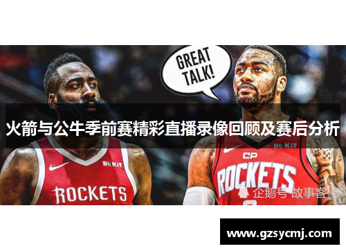 火箭与公牛季前赛精彩直播录像回顾及赛后分析