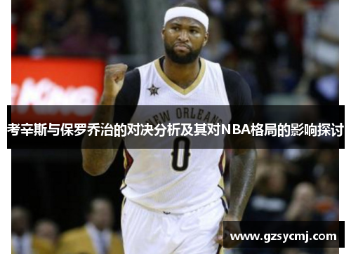 考辛斯与保罗乔治的对决分析及其对NBA格局的影响探讨